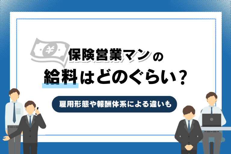 保険の営業の給料はどのくらいもらえる?雇用形態や会社による仕組みの違い