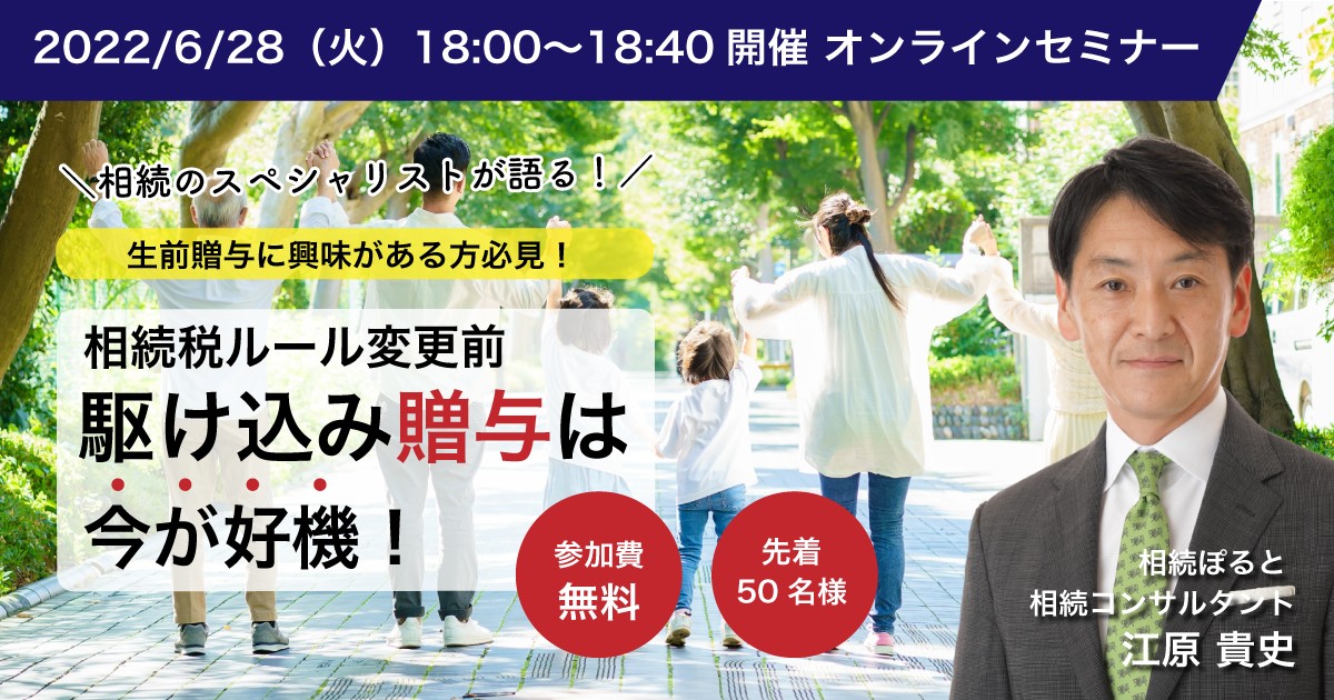 2022/6/28 相続税ルール変更前 駆け込み贈与は今が好機！